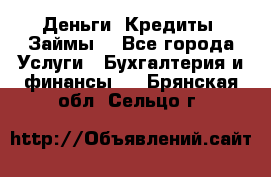 Деньги. Кредиты. Займы. - Все города Услуги » Бухгалтерия и финансы   . Брянская обл.,Сельцо г.